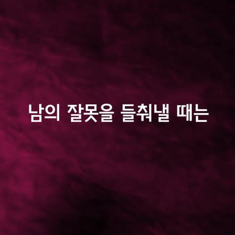 남의 잘못을 들춰낼 때는