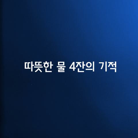 따뜻한 물 잔의 기적