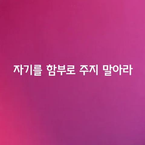 자기를 함부로 주지 말아라