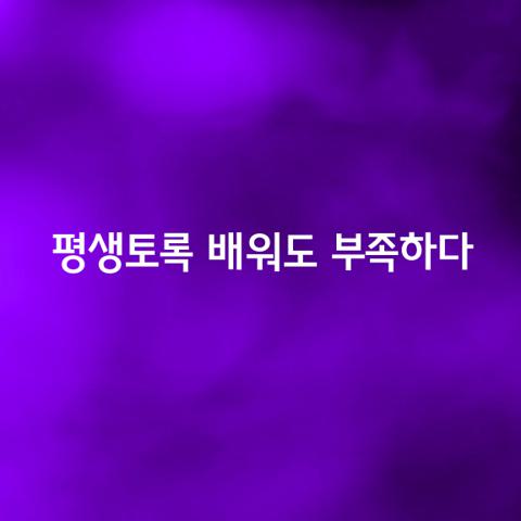 평생토록 배워도 부족하다